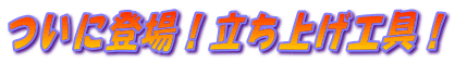 ついに登場!立ち上げ工具!
